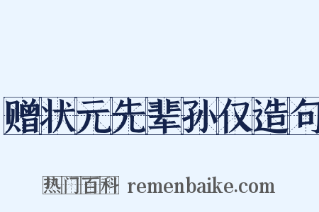 赠状元先辈孙仅造句是什么意思的图片